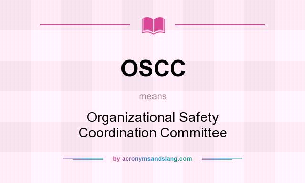 What does OSCC mean? It stands for Organizational Safety Coordination Committee