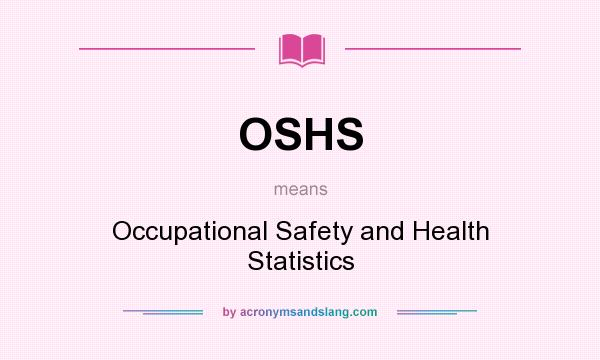 What does OSHS mean? It stands for Occupational Safety and Health Statistics