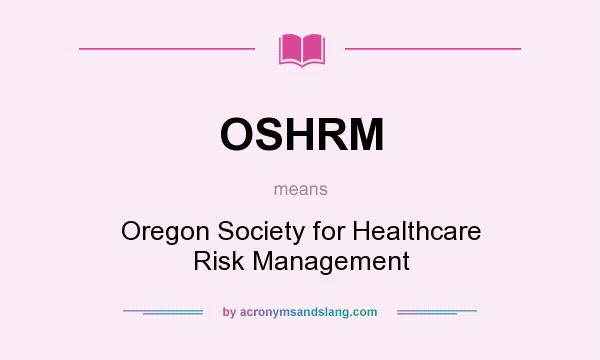 What does OSHRM mean? It stands for Oregon Society for Healthcare Risk Management
