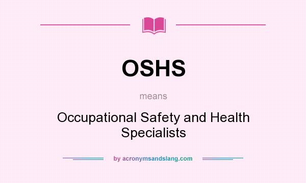 What does OSHS mean? It stands for Occupational Safety and Health Specialists