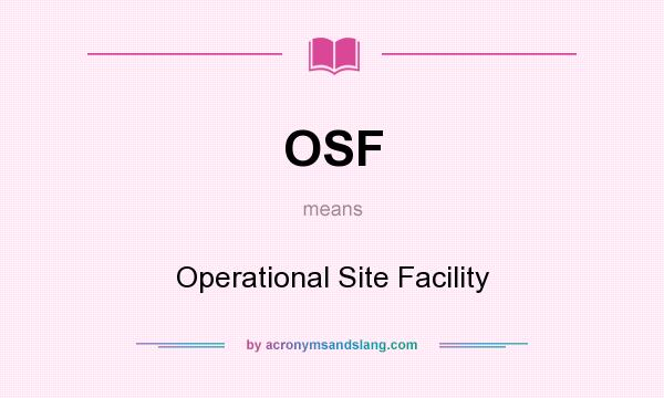 What does OSF mean? It stands for Operational Site Facility