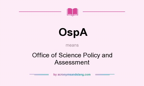 What does OspA mean? It stands for Office of Science Policy and Assessment