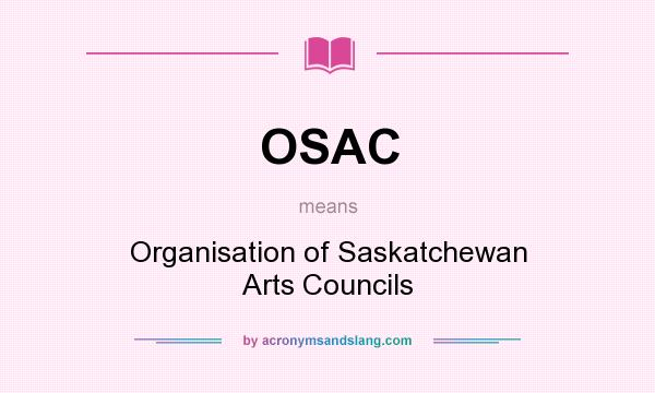 What does OSAC mean? It stands for Organisation of Saskatchewan Arts Councils