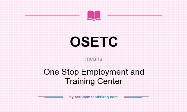 What does OSETC mean? It stands for One Stop Employment and Training Center