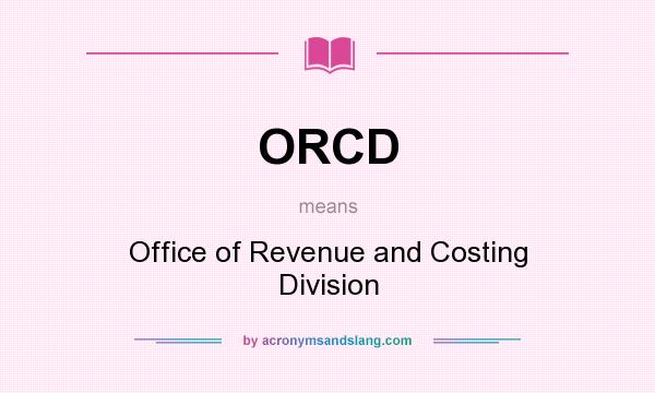 What does ORCD mean? It stands for Office of Revenue and Costing Division