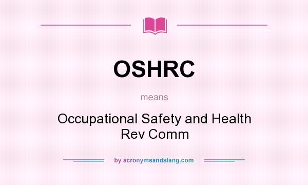 What does OSHRC mean? It stands for Occupational Safety and Health Rev Comm