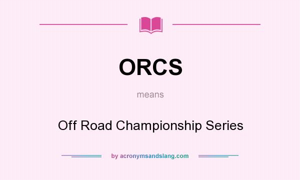 What does ORCS mean? It stands for Off Road Championship Series