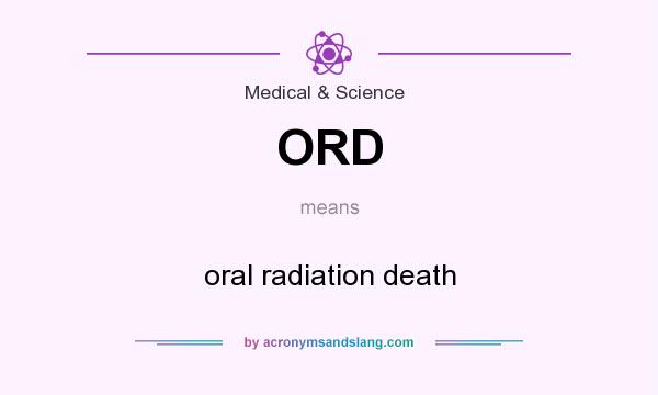 What does ORD mean? It stands for oral radiation death