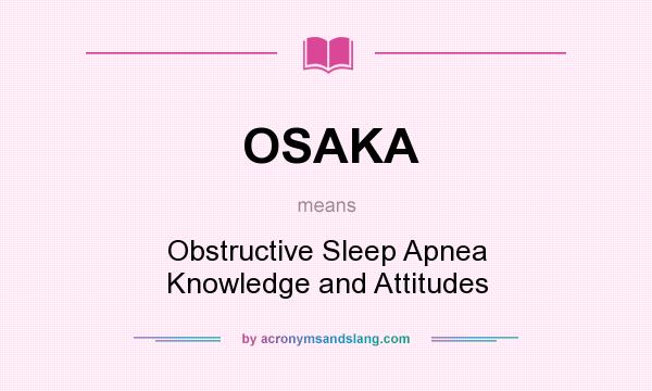 What does OSAKA mean? It stands for Obstructive Sleep Apnea Knowledge and Attitudes