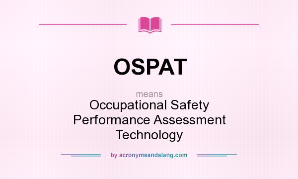 What does OSPAT mean? It stands for Occupational Safety Performance Assessment Technology
