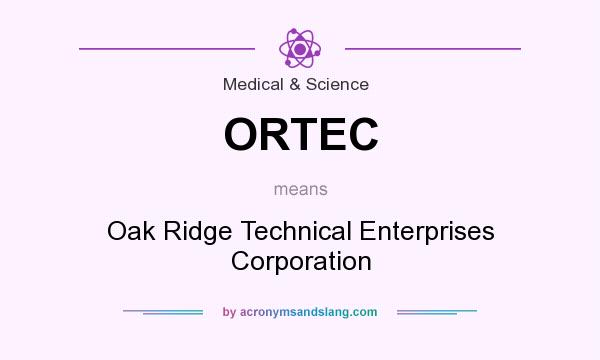 What does ORTEC mean? It stands for Oak Ridge Technical Enterprises Corporation