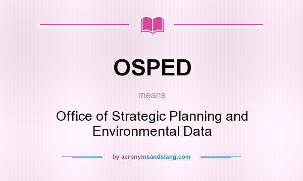 What does OSPED mean? It stands for Office of Strategic Planning and Environmental Data