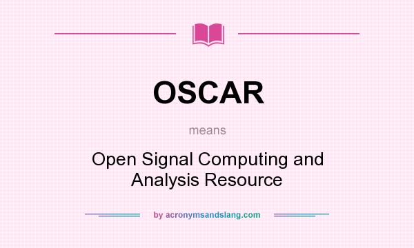 What does OSCAR mean? It stands for Open Signal Computing and Analysis Resource