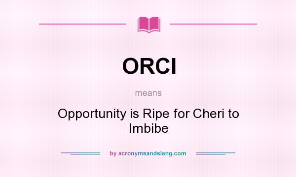What does ORCI mean? It stands for Opportunity is Ripe for Cheri to Imbibe