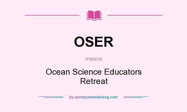 What does OSER mean? It stands for Ocean Science Educators Retreat