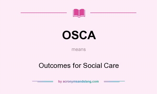 What does OSCA mean? It stands for Outcomes for Social Care