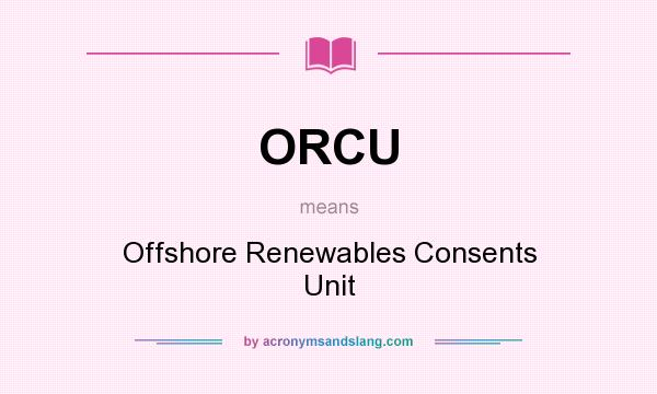 What does ORCU mean? It stands for Offshore Renewables Consents Unit