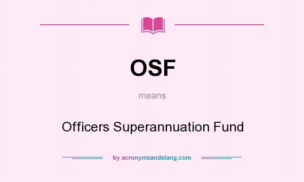 What does OSF mean? It stands for Officers Superannuation Fund