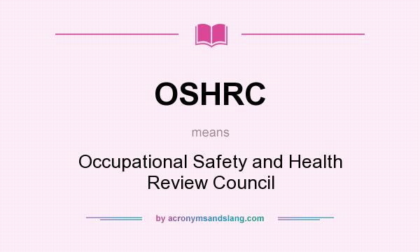 What does OSHRC mean? It stands for Occupational Safety and Health Review Council