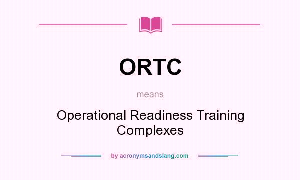 What does ORTC mean? It stands for Operational Readiness Training Complexes