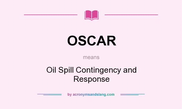 What does OSCAR mean? It stands for Oil Spill Contingency and Response