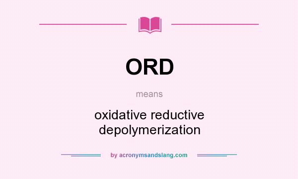 What does ORD mean? It stands for oxidative reductive depolymerization