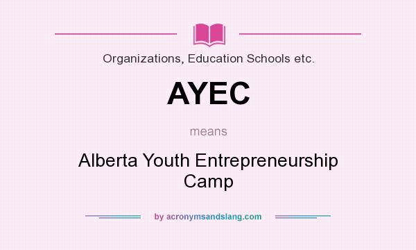 What does AYEC mean? It stands for Alberta Youth Entrepreneurship Camp