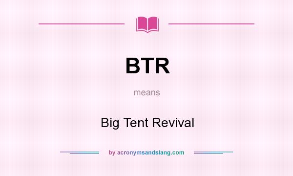 What does BTR mean? It stands for Big Tent Revival