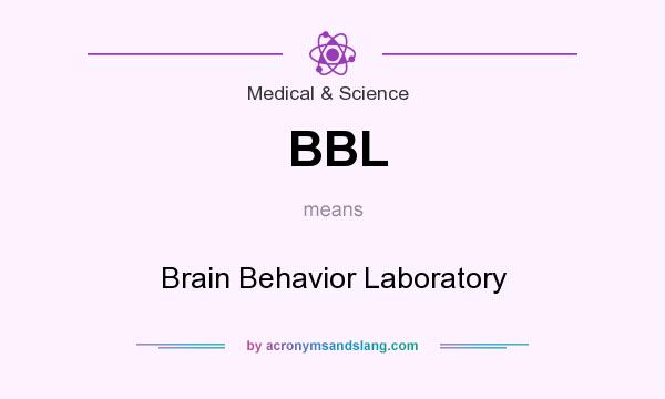 What does BBL mean? It stands for Brain Behavior Laboratory