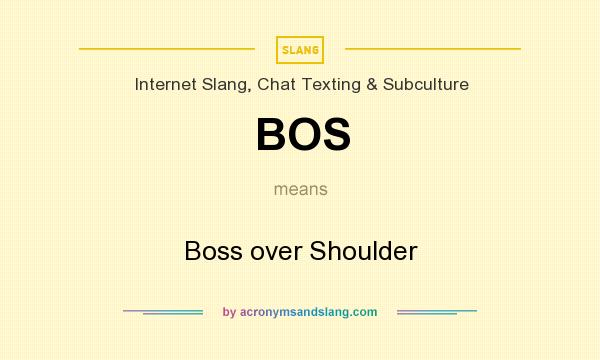 What does BOS mean? It stands for Boss over Shoulder