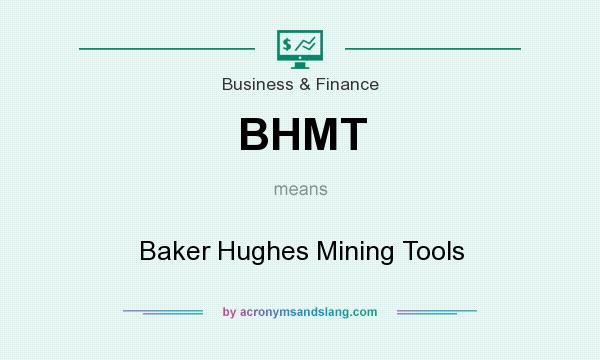 What does BHMT mean? It stands for Baker Hughes Mining Tools