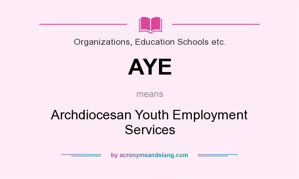 What does AYE mean? It stands for Archdiocesan Youth Employment Services