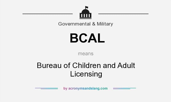 What does BCAL mean? It stands for Bureau of Children and Adult Licensing