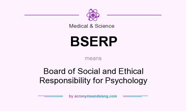 What does BSERP mean? It stands for Board of Social and Ethical Responsibility for Psychology