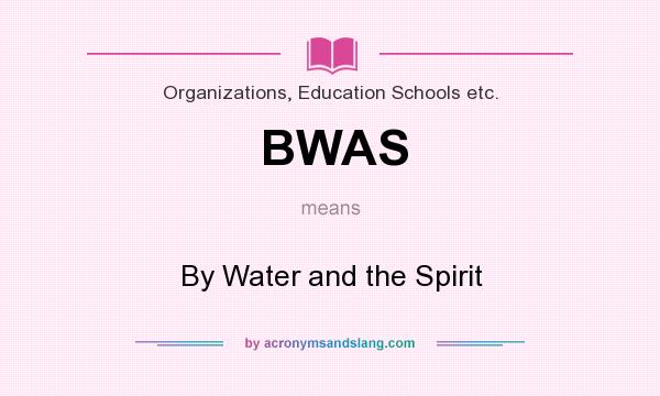 What does BWAS mean? It stands for By Water and the Spirit