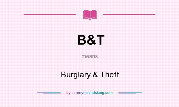 What does B&T mean? It stands for Burglary & Theft