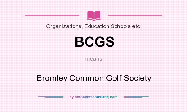What does BCGS mean? It stands for Bromley Common Golf Society