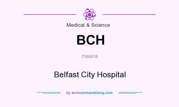 What does BCH mean? It stands for Belfast City Hospital