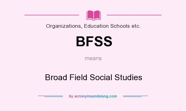 What does BFSS mean? It stands for Broad Field Social Studies