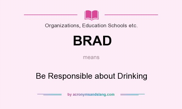 What does BRAD mean? It stands for Be Responsible about Drinking