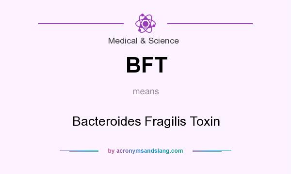 What does BFT mean? It stands for Bacteroides Fragilis Toxin