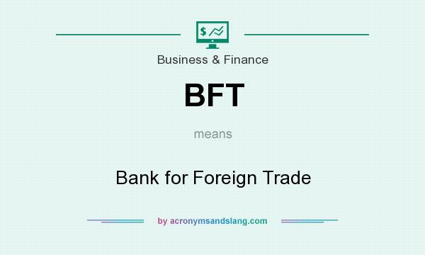 What does BFT mean? It stands for Bank for Foreign Trade