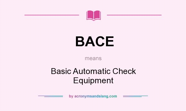 What does BACE mean? It stands for Basic Automatic Check Equipment