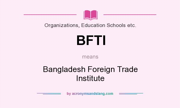 What does BFTI mean? It stands for Bangladesh Foreign Trade Institute