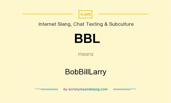 What does BBL mean? It stands for BobBillLarry