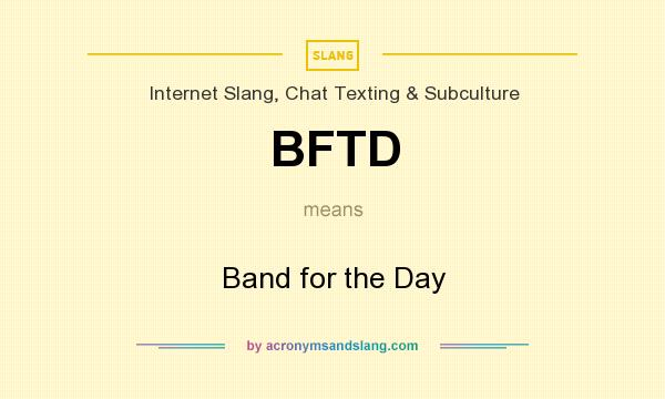 What does BFTD mean? It stands for Band for the Day