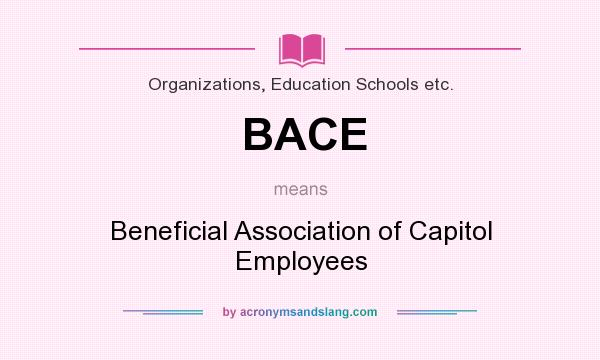 What does BACE mean? It stands for Beneficial Association of Capitol Employees
