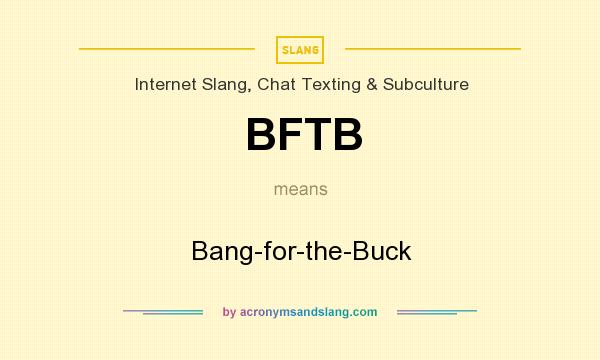 What does BFTB mean? It stands for Bang-for-the-Buck