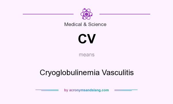 What does CV mean? It stands for Cryoglobulinemia Vasculitis
