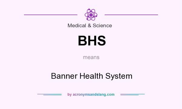 What does BHS mean? It stands for Banner Health System